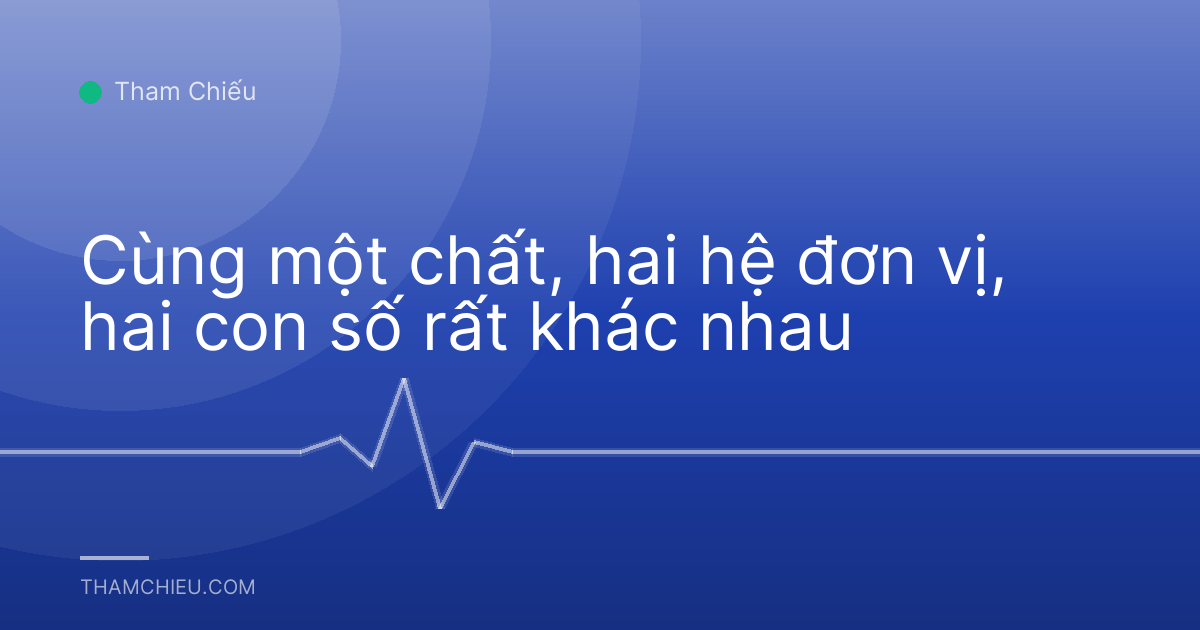 Cùng một chất, hai hệ đơn vị, hai con số rất khác nhau