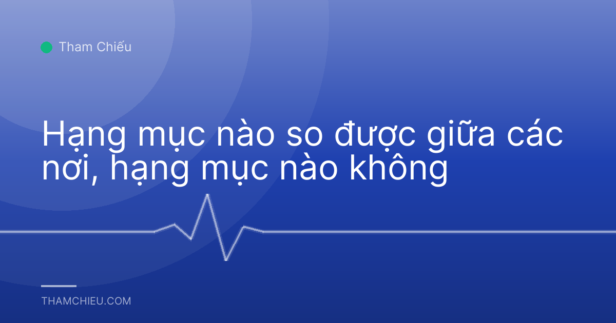 Hạng mục nào so được giữa các nơi, hạng mục nào không