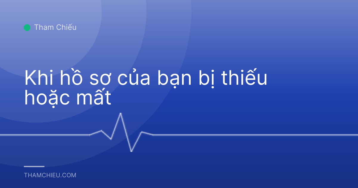 Khi hồ sơ của bạn bị thiếu hoặc mất
