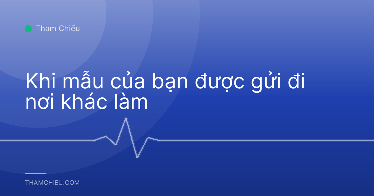 Khi mẫu của bạn được gửi đi nơi khác làm