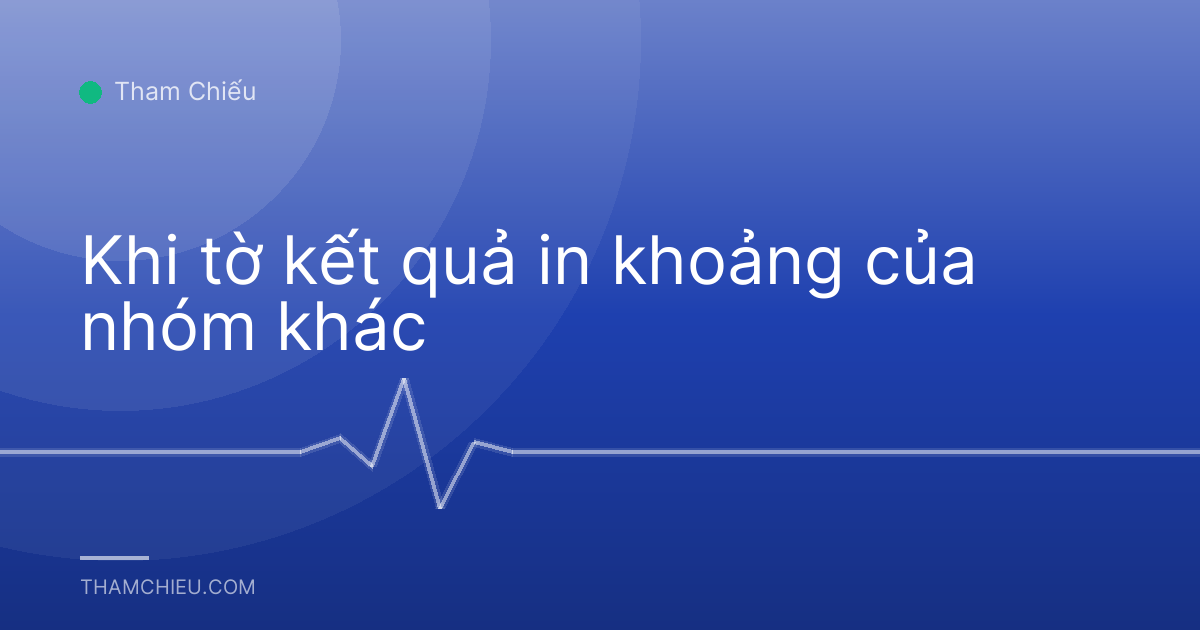 Khi tờ kết quả in khoảng của nhóm khác