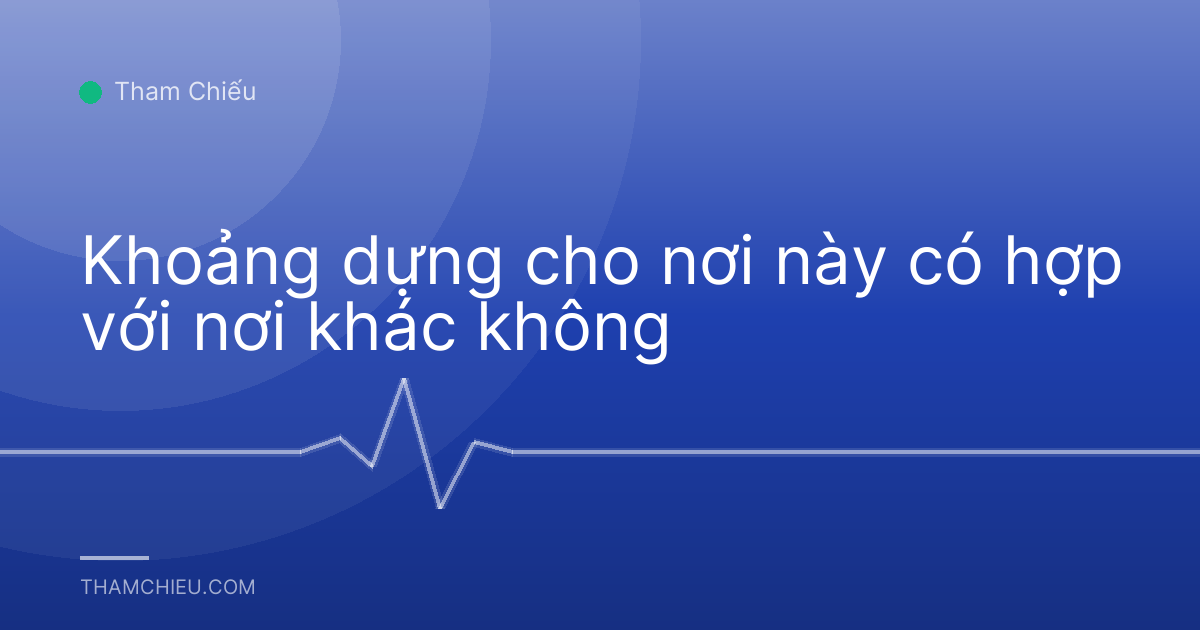 Khoảng dựng cho nơi này có hợp với nơi khác không