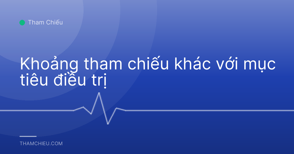 Khoảng tham chiếu khác với mục tiêu điều trị