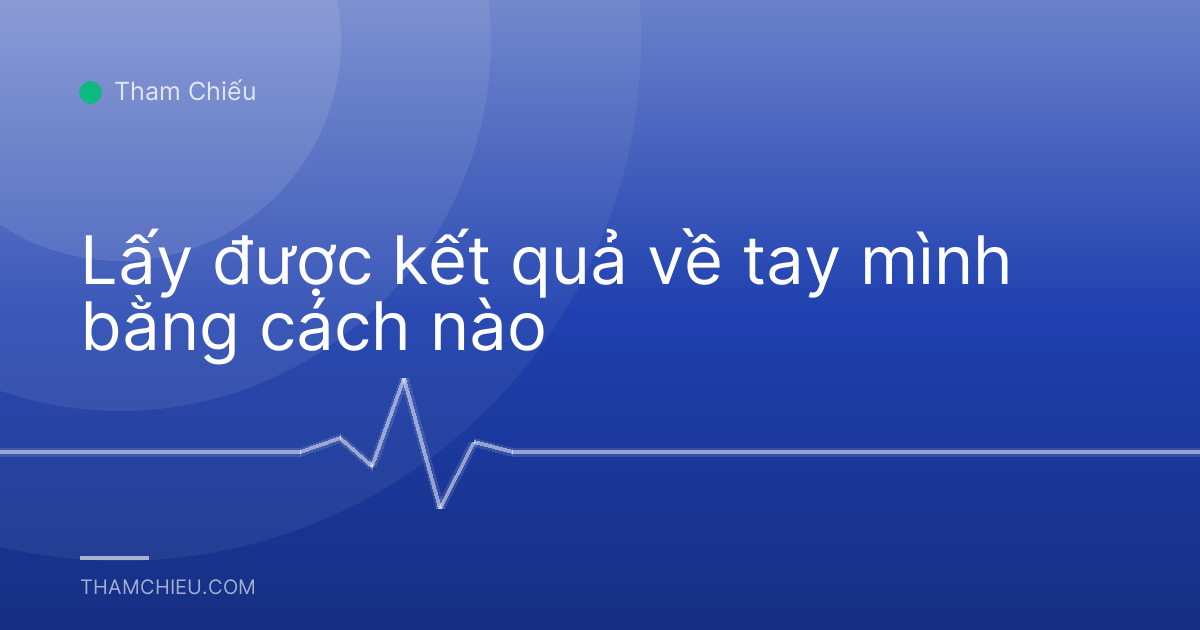 Lấy được kết quả về tay mình bằng cách nào