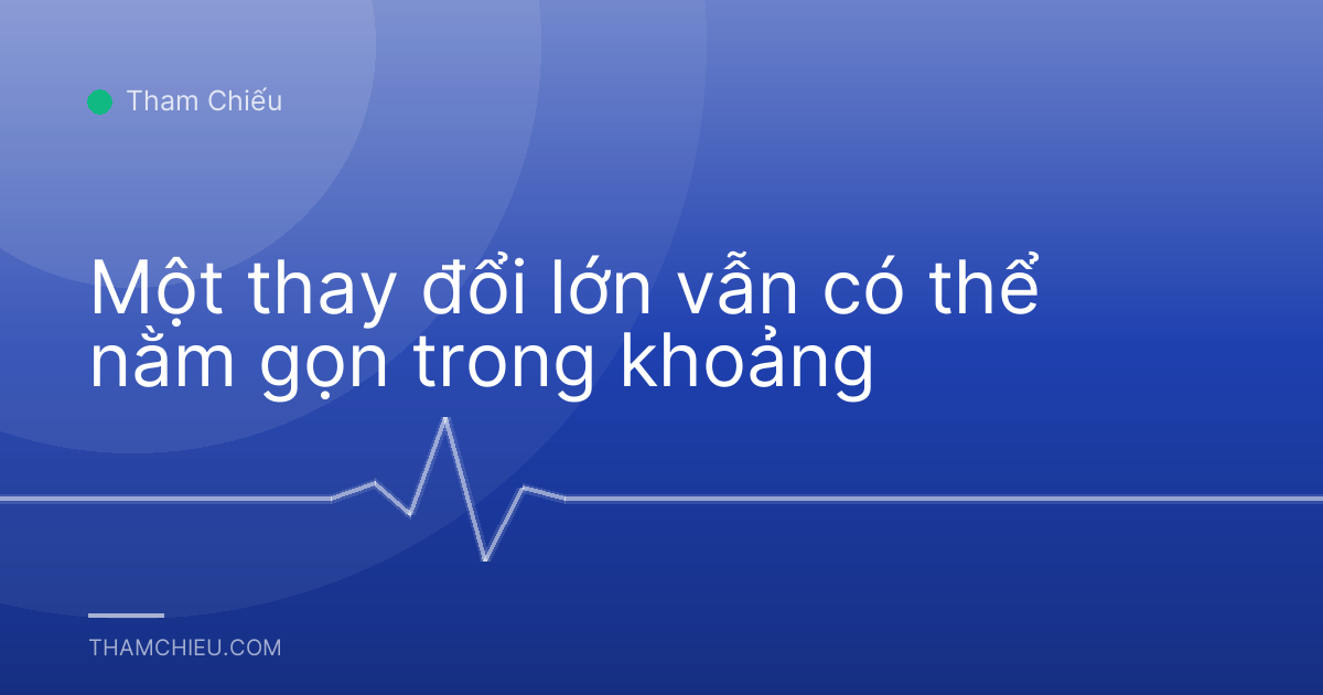 Một thay đổi lớn vẫn có thể nằm gọn trong khoảng