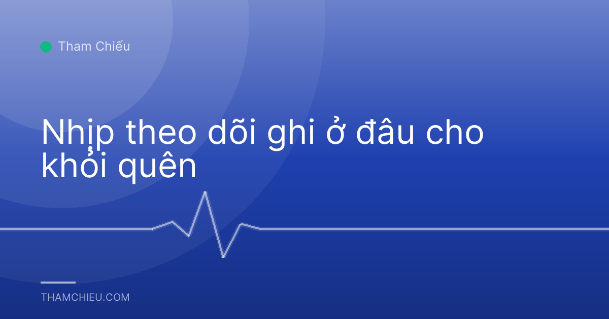 Nhịp theo dõi ghi ở đâu cho khỏi quên