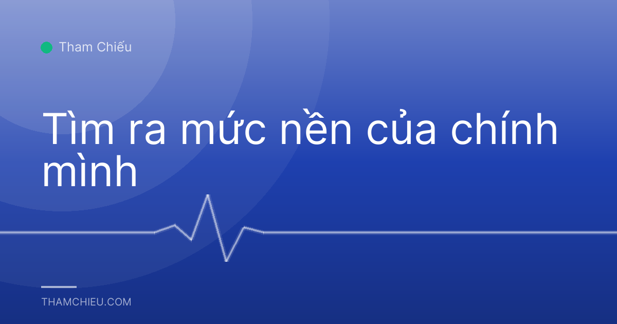 Tìm ra mức nền của chính mình