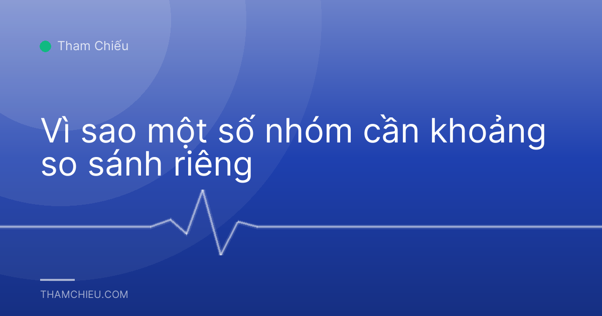 Vì sao một số nhóm cần khoảng so sánh riêng
